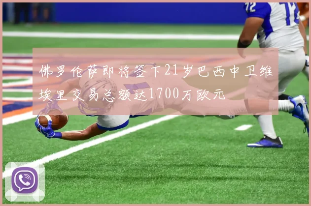 佛罗伦萨即将签下21岁巴西中卫维埃里交易总额达1700万欧元
