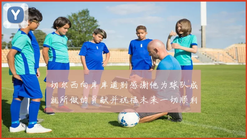 切尔西向库库道别感谢他为球队成就所做的贡献并祝福未来一切顺利