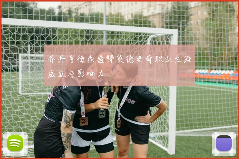 乔丹亨德森盛赞莫德里奇职业生涯成就与影响力