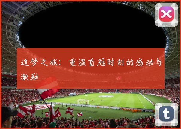 追梦之旅：重温首冠时刻的感动与激励